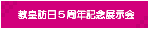 教皇訪日5周年記念展示会　開催のお知らせ